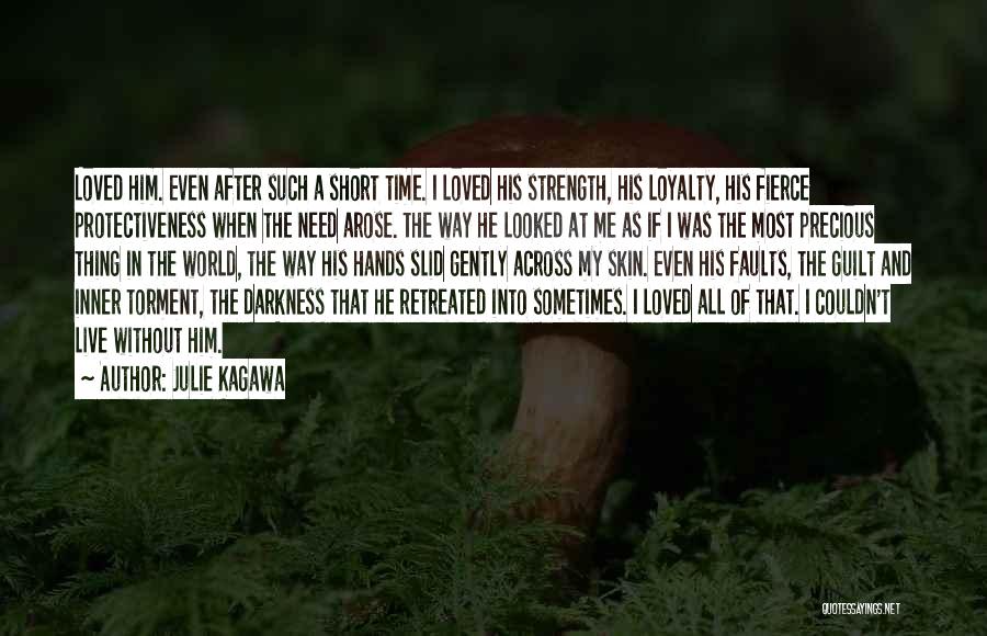 Julie Kagawa Quotes: Loved Him. Even After Such A Short Time. I Loved His Strength, His Loyalty, His Fierce Protectiveness When The Need