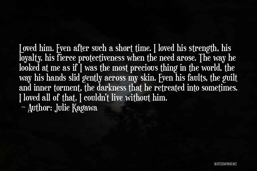 Julie Kagawa Quotes: Loved Him. Even After Such A Short Time. I Loved His Strength, His Loyalty, His Fierce Protectiveness When The Need