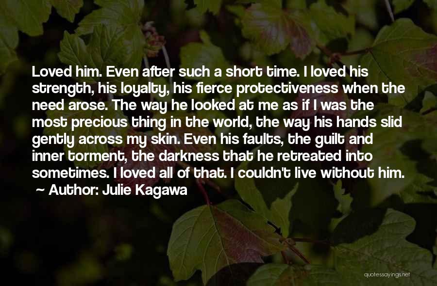 Julie Kagawa Quotes: Loved Him. Even After Such A Short Time. I Loved His Strength, His Loyalty, His Fierce Protectiveness When The Need