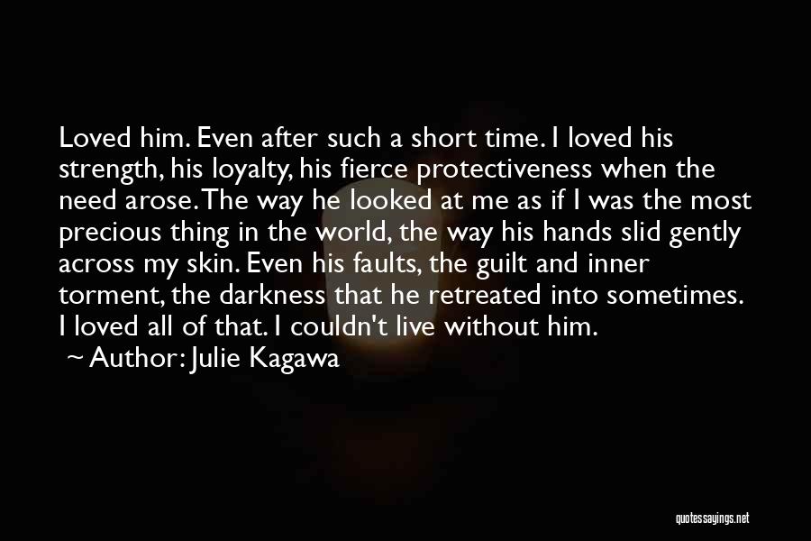 Julie Kagawa Quotes: Loved Him. Even After Such A Short Time. I Loved His Strength, His Loyalty, His Fierce Protectiveness When The Need