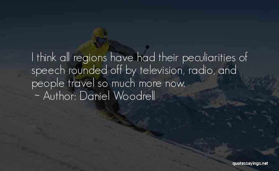 Daniel Woodrell Quotes: I Think All Regions Have Had Their Peculiarities Of Speech Rounded Off By Television, Radio, And People Travel So Much