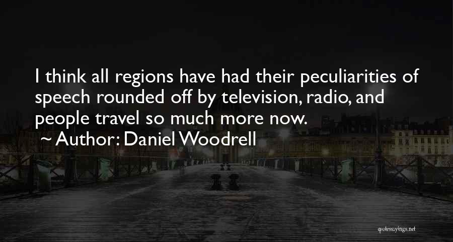 Daniel Woodrell Quotes: I Think All Regions Have Had Their Peculiarities Of Speech Rounded Off By Television, Radio, And People Travel So Much