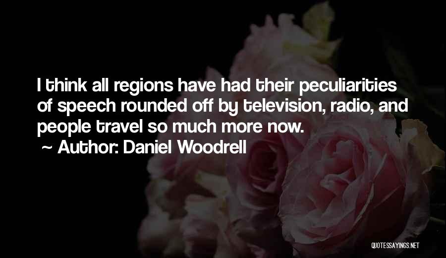 Daniel Woodrell Quotes: I Think All Regions Have Had Their Peculiarities Of Speech Rounded Off By Television, Radio, And People Travel So Much