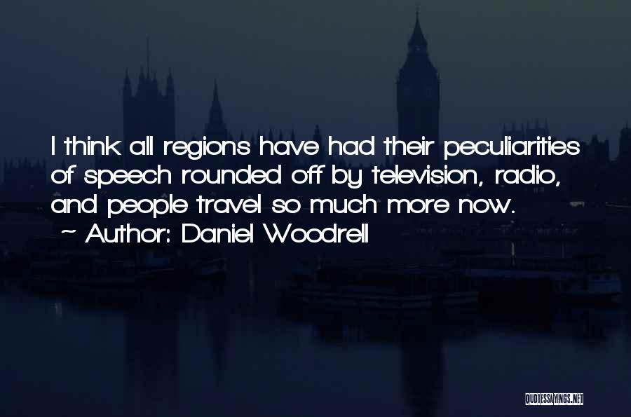 Daniel Woodrell Quotes: I Think All Regions Have Had Their Peculiarities Of Speech Rounded Off By Television, Radio, And People Travel So Much