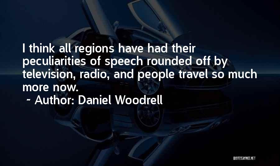 Daniel Woodrell Quotes: I Think All Regions Have Had Their Peculiarities Of Speech Rounded Off By Television, Radio, And People Travel So Much