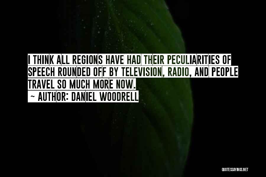 Daniel Woodrell Quotes: I Think All Regions Have Had Their Peculiarities Of Speech Rounded Off By Television, Radio, And People Travel So Much