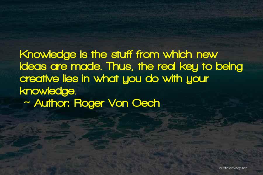 Roger Von Oech Quotes: Knowledge Is The Stuff From Which New Ideas Are Made. Thus, The Real Key To Being Creative Lies In What