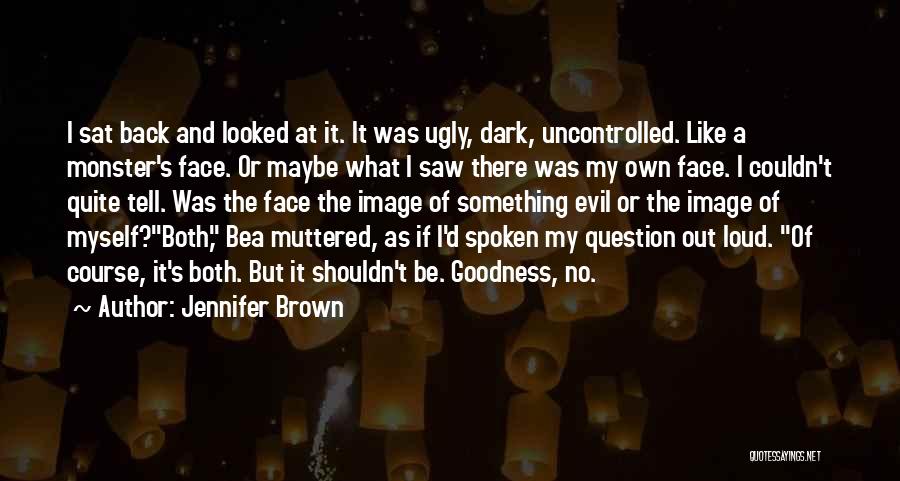 Jennifer Brown Quotes: I Sat Back And Looked At It. It Was Ugly, Dark, Uncontrolled. Like A Monster's Face. Or Maybe What I