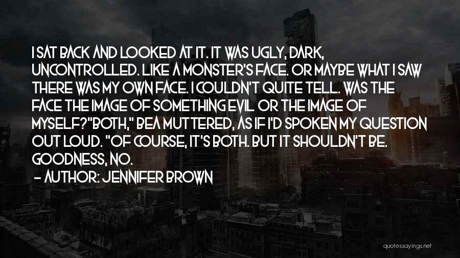 Jennifer Brown Quotes: I Sat Back And Looked At It. It Was Ugly, Dark, Uncontrolled. Like A Monster's Face. Or Maybe What I