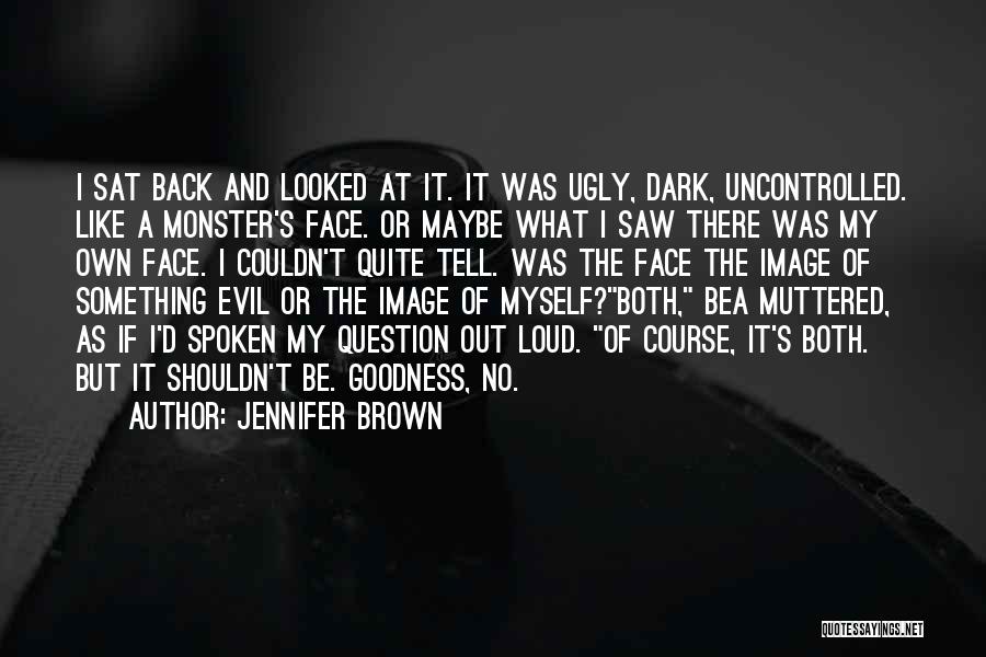 Jennifer Brown Quotes: I Sat Back And Looked At It. It Was Ugly, Dark, Uncontrolled. Like A Monster's Face. Or Maybe What I