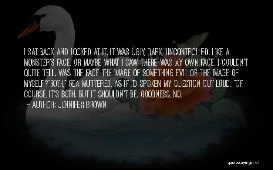 Jennifer Brown Quotes: I Sat Back And Looked At It. It Was Ugly, Dark, Uncontrolled. Like A Monster's Face. Or Maybe What I