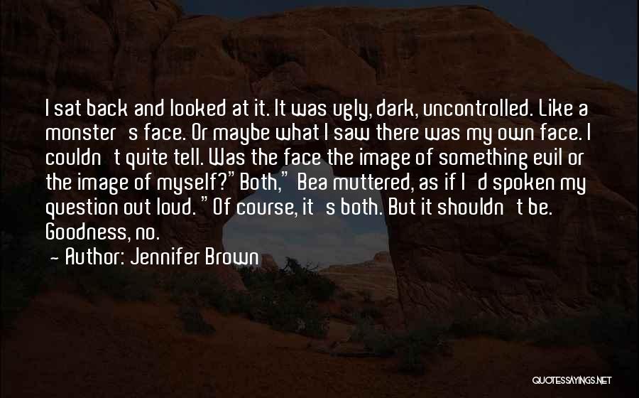 Jennifer Brown Quotes: I Sat Back And Looked At It. It Was Ugly, Dark, Uncontrolled. Like A Monster's Face. Or Maybe What I