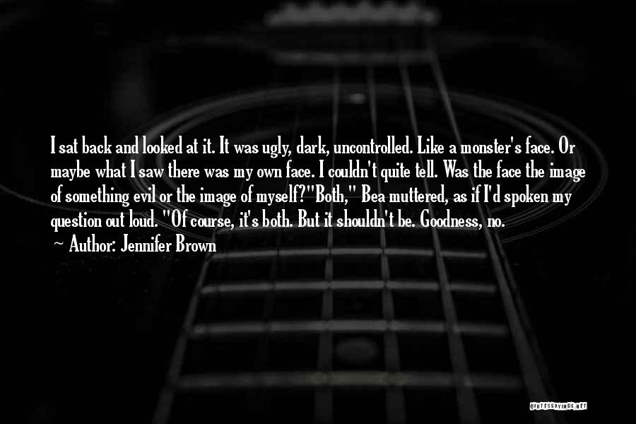 Jennifer Brown Quotes: I Sat Back And Looked At It. It Was Ugly, Dark, Uncontrolled. Like A Monster's Face. Or Maybe What I