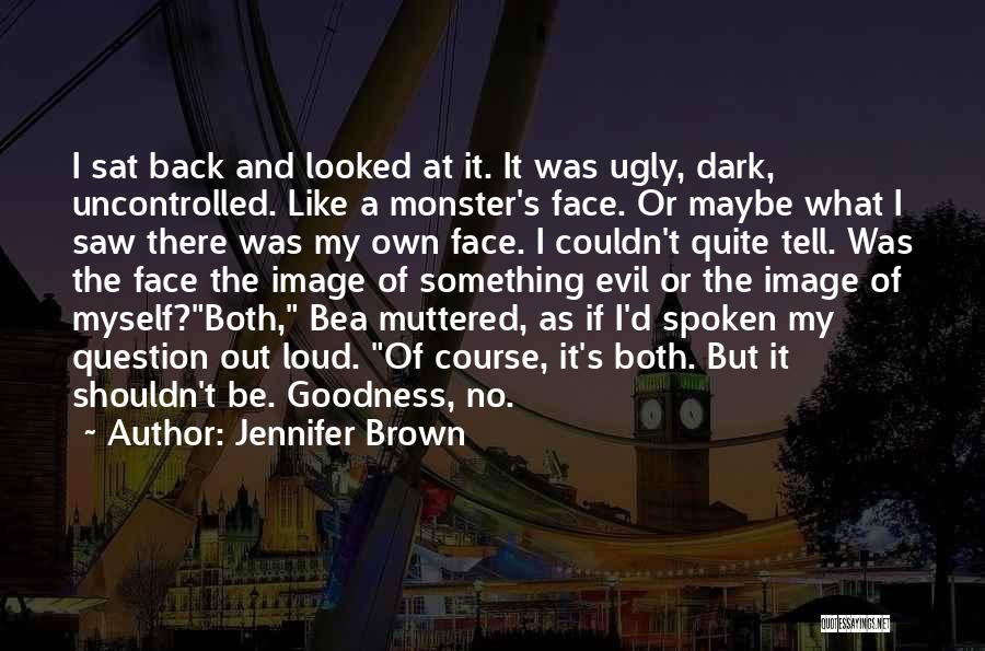 Jennifer Brown Quotes: I Sat Back And Looked At It. It Was Ugly, Dark, Uncontrolled. Like A Monster's Face. Or Maybe What I