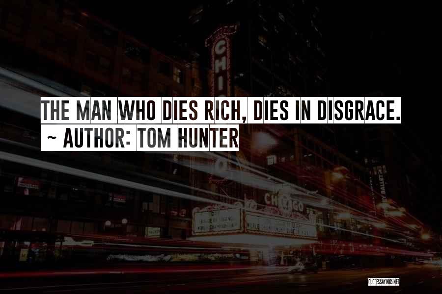 Tom Hunter Quotes: The Man Who Dies Rich, Dies In Disgrace.
