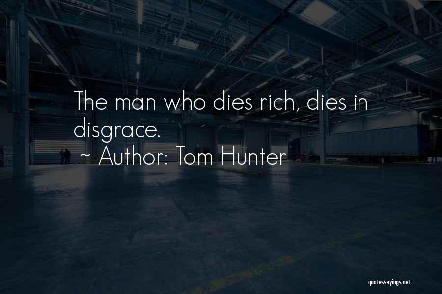 Tom Hunter Quotes: The Man Who Dies Rich, Dies In Disgrace.
