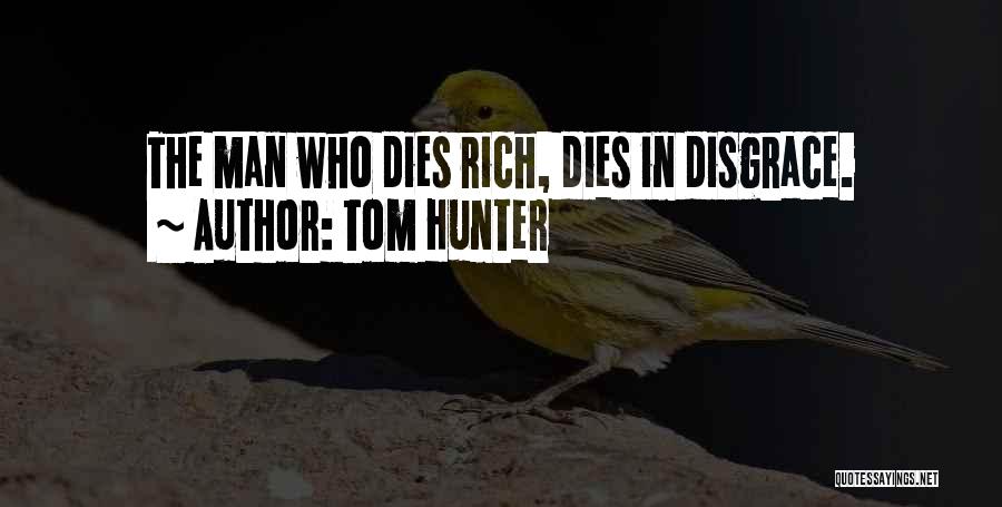 Tom Hunter Quotes: The Man Who Dies Rich, Dies In Disgrace.