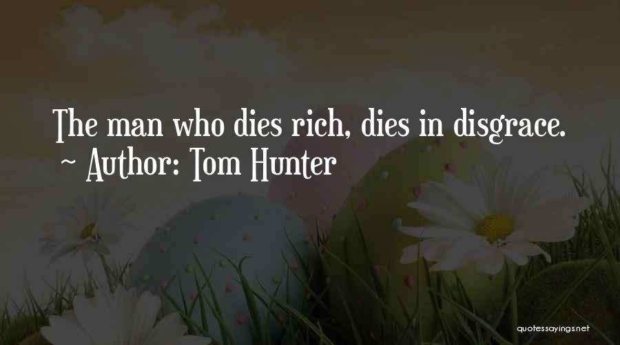 Tom Hunter Quotes: The Man Who Dies Rich, Dies In Disgrace.
