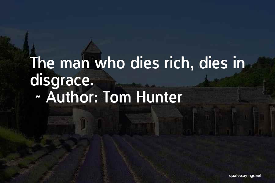 Tom Hunter Quotes: The Man Who Dies Rich, Dies In Disgrace.