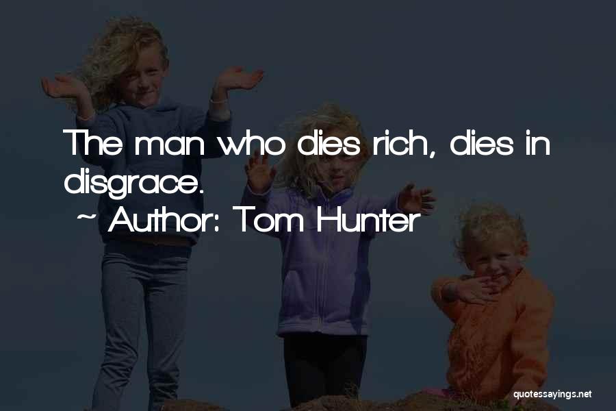Tom Hunter Quotes: The Man Who Dies Rich, Dies In Disgrace.