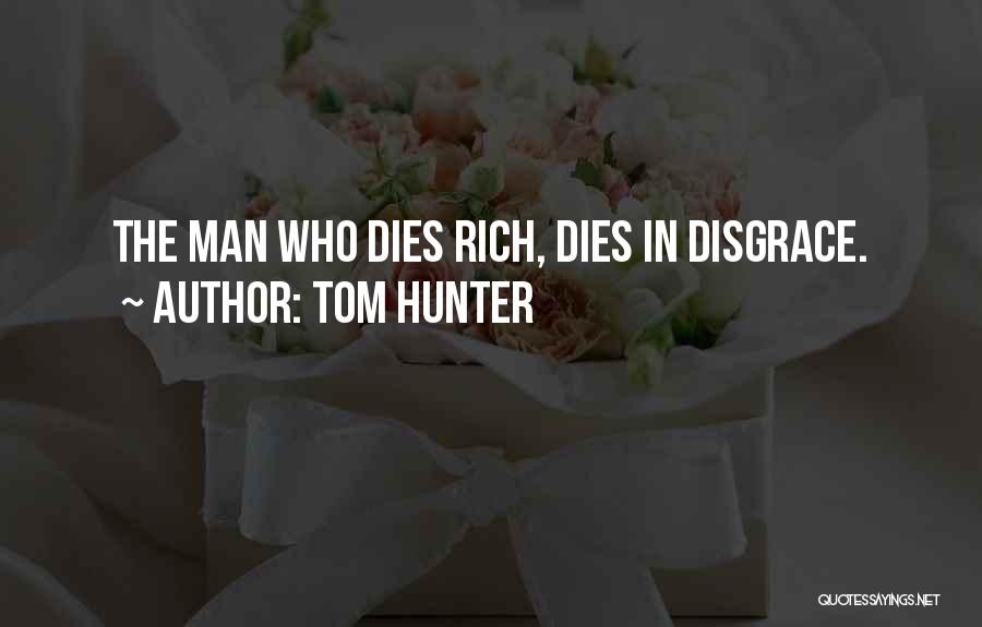 Tom Hunter Quotes: The Man Who Dies Rich, Dies In Disgrace.