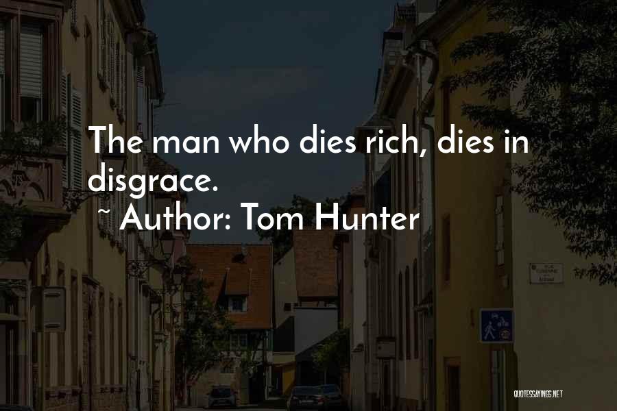 Tom Hunter Quotes: The Man Who Dies Rich, Dies In Disgrace.