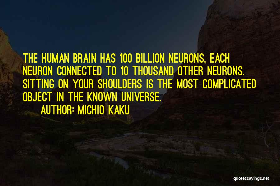 Michio Kaku Quotes: The Human Brain Has 100 Billion Neurons, Each Neuron Connected To 10 Thousand Other Neurons. Sitting On Your Shoulders Is