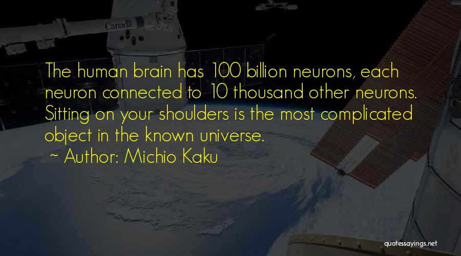 Michio Kaku Quotes: The Human Brain Has 100 Billion Neurons, Each Neuron Connected To 10 Thousand Other Neurons. Sitting On Your Shoulders Is