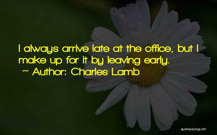 Charles Lamb Quotes: I Always Arrive Late At The Office, But I Make Up For It By Leaving Early.