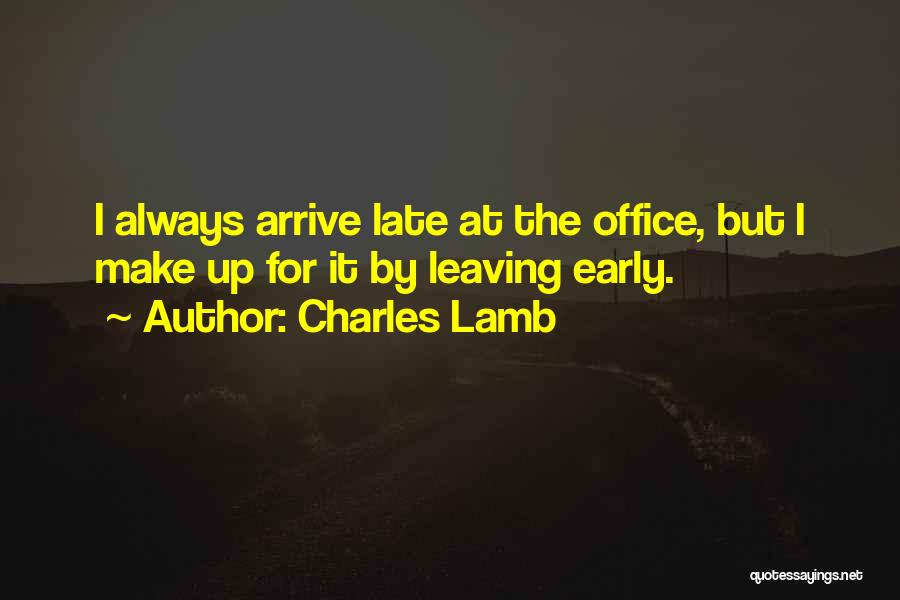 Charles Lamb Quotes: I Always Arrive Late At The Office, But I Make Up For It By Leaving Early.