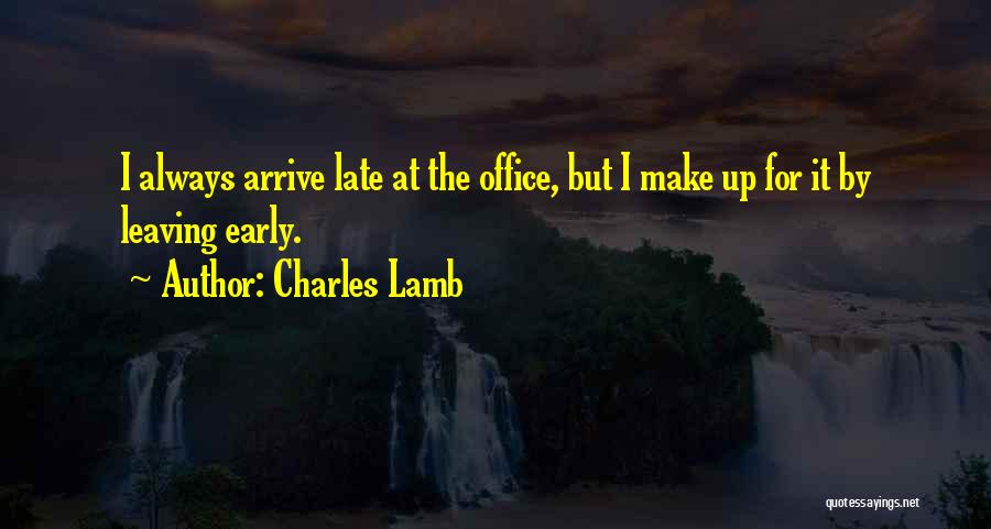 Charles Lamb Quotes: I Always Arrive Late At The Office, But I Make Up For It By Leaving Early.