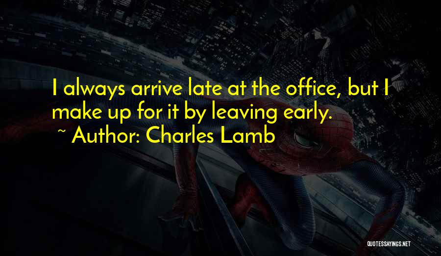 Charles Lamb Quotes: I Always Arrive Late At The Office, But I Make Up For It By Leaving Early.