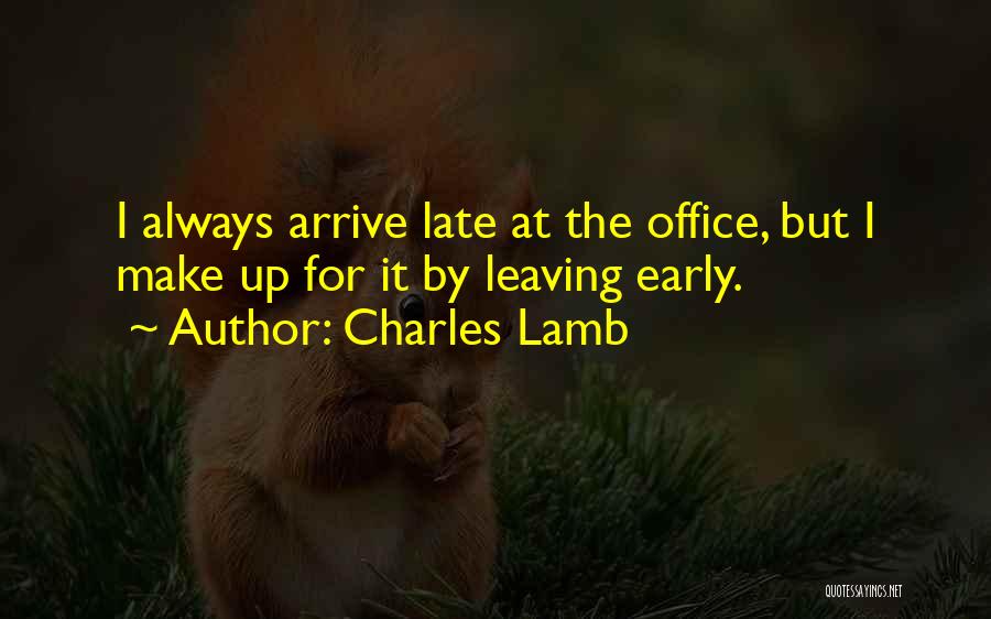 Charles Lamb Quotes: I Always Arrive Late At The Office, But I Make Up For It By Leaving Early.