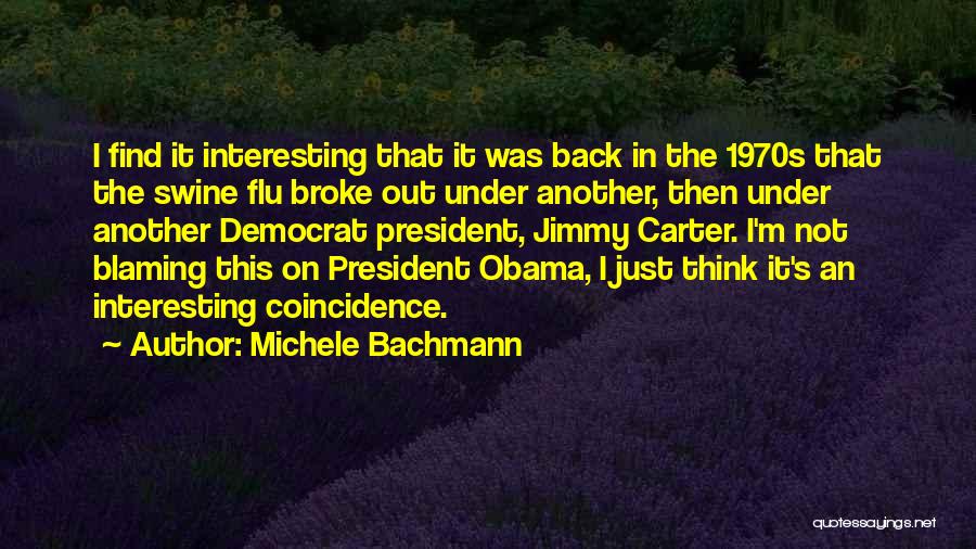 Michele Bachmann Quotes: I Find It Interesting That It Was Back In The 1970s That The Swine Flu Broke Out Under Another, Then