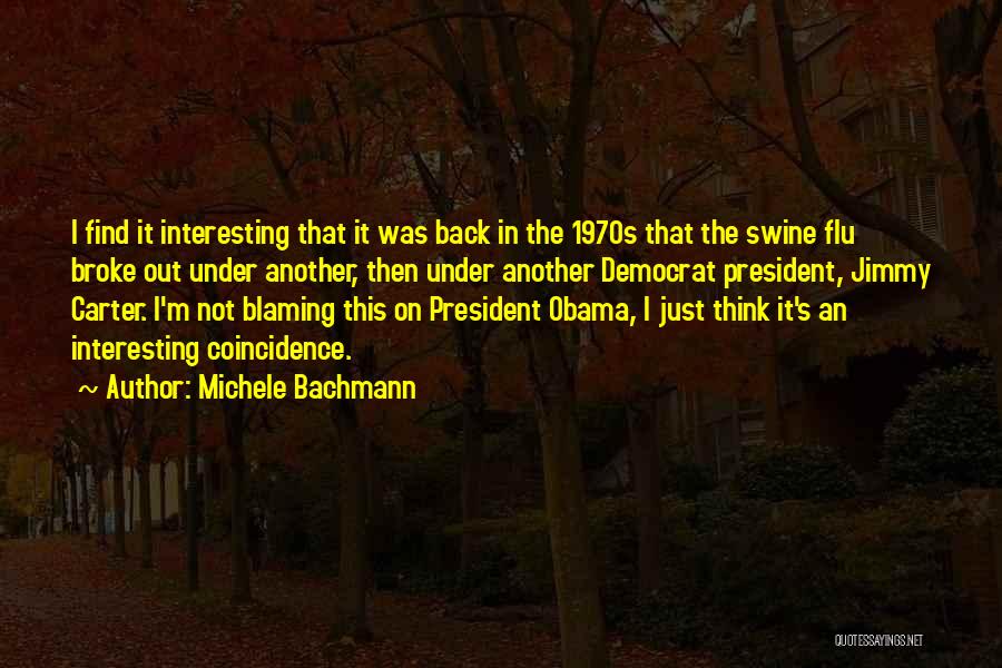 Michele Bachmann Quotes: I Find It Interesting That It Was Back In The 1970s That The Swine Flu Broke Out Under Another, Then