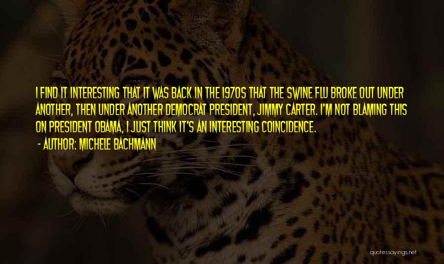 Michele Bachmann Quotes: I Find It Interesting That It Was Back In The 1970s That The Swine Flu Broke Out Under Another, Then