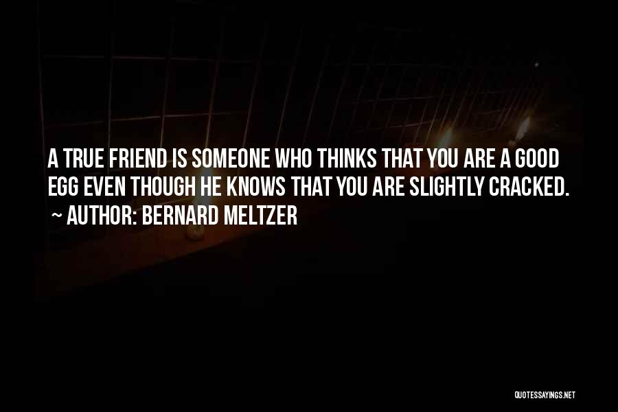 Bernard Meltzer Quotes: A True Friend Is Someone Who Thinks That You Are A Good Egg Even Though He Knows That You Are