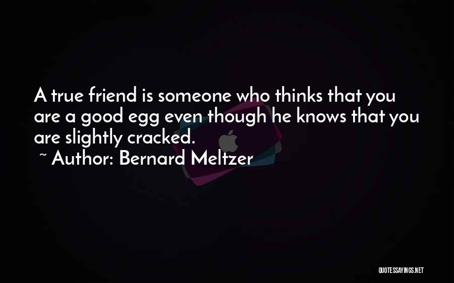 Bernard Meltzer Quotes: A True Friend Is Someone Who Thinks That You Are A Good Egg Even Though He Knows That You Are