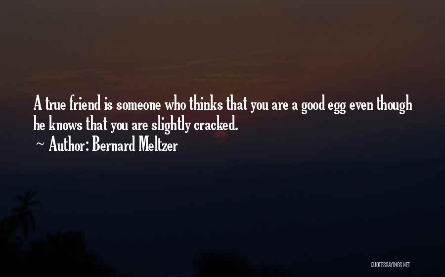 Bernard Meltzer Quotes: A True Friend Is Someone Who Thinks That You Are A Good Egg Even Though He Knows That You Are