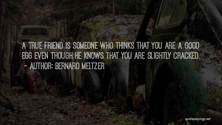 Bernard Meltzer Quotes: A True Friend Is Someone Who Thinks That You Are A Good Egg Even Though He Knows That You Are