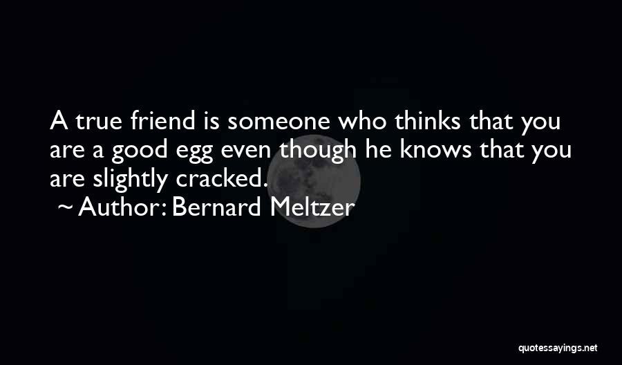 Bernard Meltzer Quotes: A True Friend Is Someone Who Thinks That You Are A Good Egg Even Though He Knows That You Are