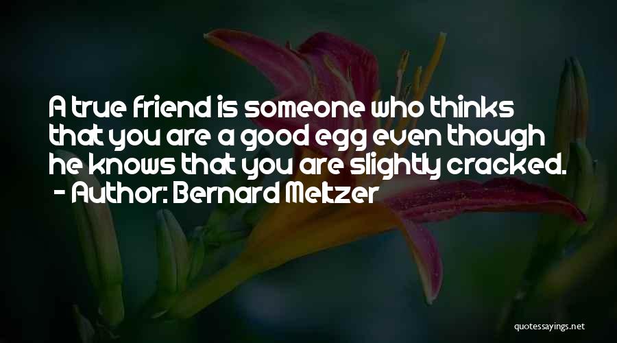 Bernard Meltzer Quotes: A True Friend Is Someone Who Thinks That You Are A Good Egg Even Though He Knows That You Are