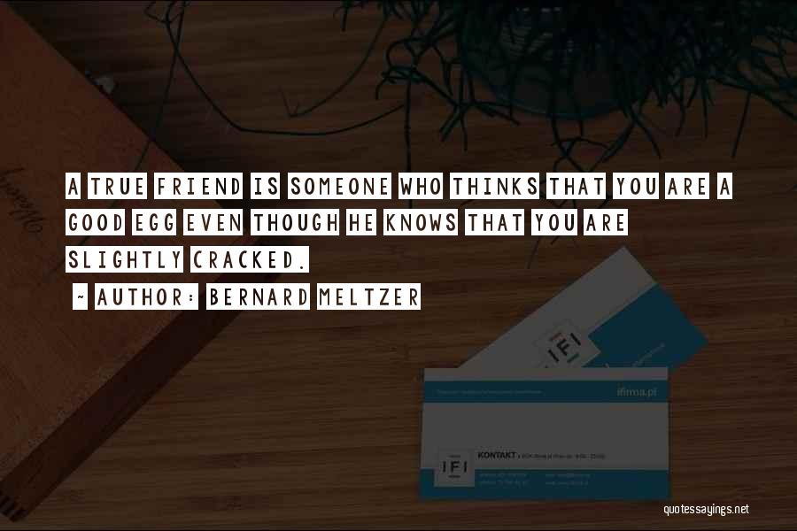 Bernard Meltzer Quotes: A True Friend Is Someone Who Thinks That You Are A Good Egg Even Though He Knows That You Are