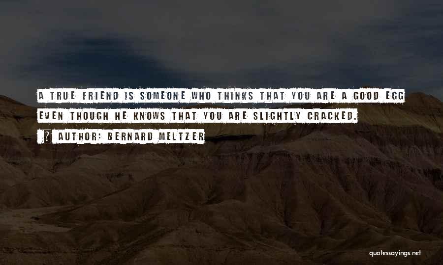 Bernard Meltzer Quotes: A True Friend Is Someone Who Thinks That You Are A Good Egg Even Though He Knows That You Are