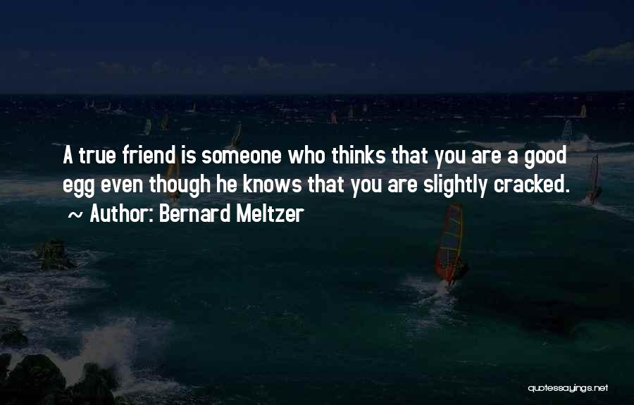 Bernard Meltzer Quotes: A True Friend Is Someone Who Thinks That You Are A Good Egg Even Though He Knows That You Are