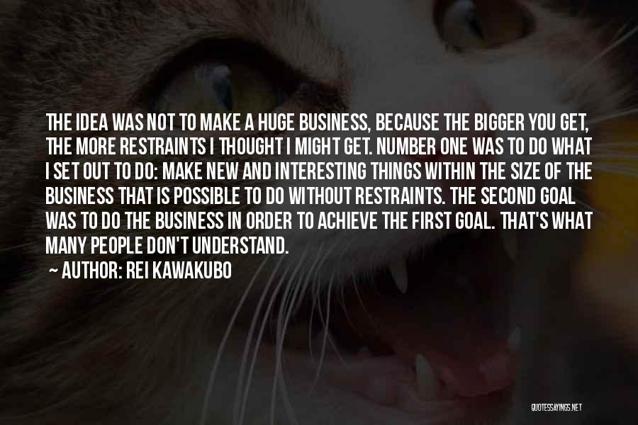 Rei Kawakubo Quotes: The Idea Was Not To Make A Huge Business, Because The Bigger You Get, The More Restraints I Thought I