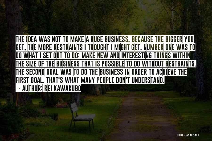 Rei Kawakubo Quotes: The Idea Was Not To Make A Huge Business, Because The Bigger You Get, The More Restraints I Thought I