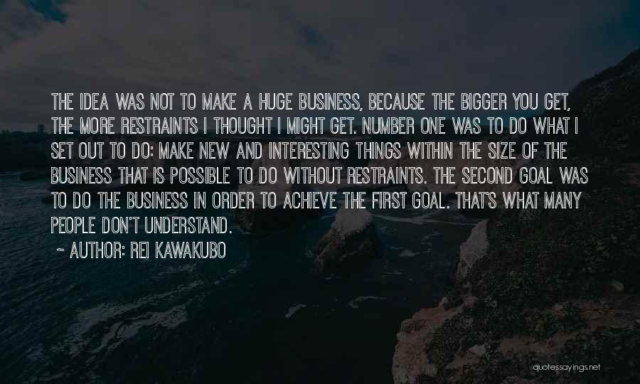 Rei Kawakubo Quotes: The Idea Was Not To Make A Huge Business, Because The Bigger You Get, The More Restraints I Thought I