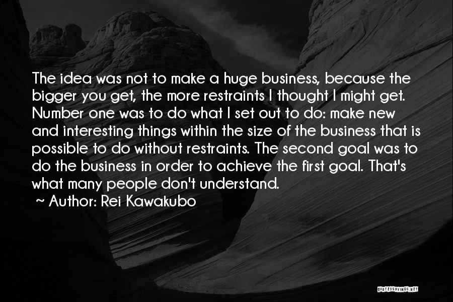 Rei Kawakubo Quotes: The Idea Was Not To Make A Huge Business, Because The Bigger You Get, The More Restraints I Thought I