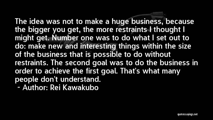 Rei Kawakubo Quotes: The Idea Was Not To Make A Huge Business, Because The Bigger You Get, The More Restraints I Thought I